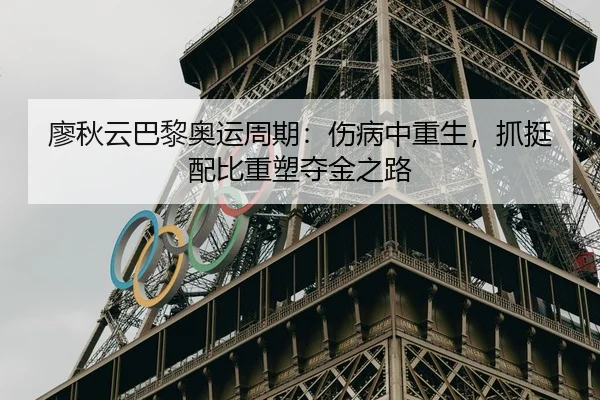 廖秋云巴黎奥运周期：伤病中重生，抓挺配比重塑夺金之路