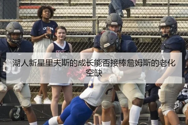 湖人新星里夫斯的成长能否接棒詹姆斯的老化空缺