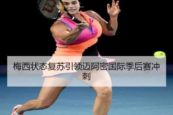 梅西状态复苏引领迈阿密国际季后赛冲刺