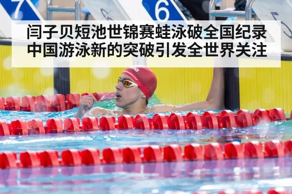 闫子贝短池世锦赛蛙泳破全国纪录中国游泳新的突破引发全世界关注