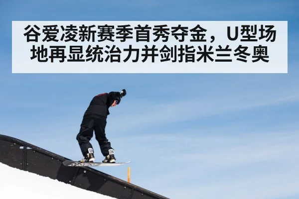 谷爱凌新赛季首秀夺金，U型场地再显统治力并剑指米兰冬奥