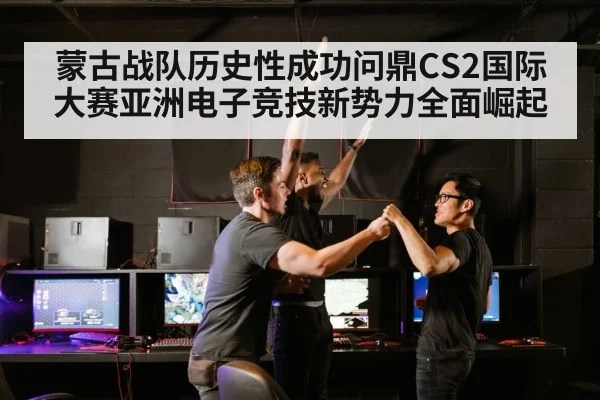 蒙古战队历史性成功问鼎CS2国际大赛亚洲电子竞技新势力全面崛起