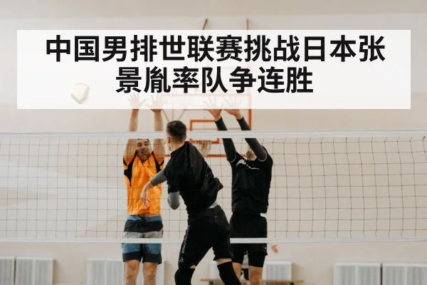 中国男排世联赛挑战日本张景胤率队争连胜