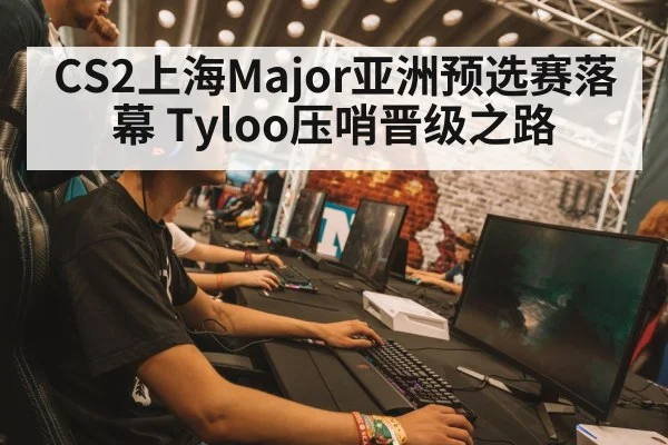 CS2上海Major亚洲预选赛落幕 Tyloo压哨晋级之路