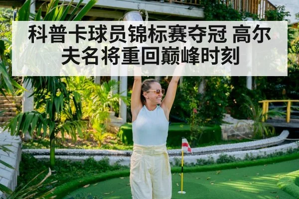 科普卡球员锦标赛夺冠 高尔夫名将重回巅峰时刻