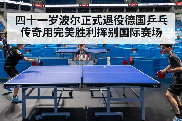 四十一岁波尔正式退役德国乒乓传奇用完美胜利挥别国际赛场